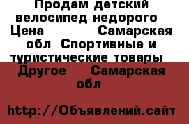 Продам детский велосипед недорого › Цена ­ 1 000 - Самарская обл. Спортивные и туристические товары » Другое   . Самарская обл.